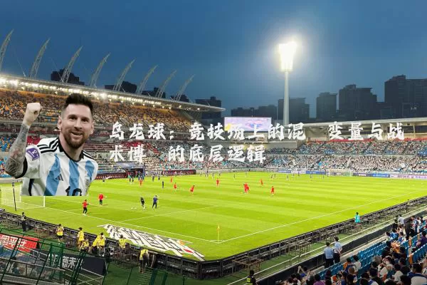 乌龙球：竞技场上的混沌变量与战术博弈的底层逻辑