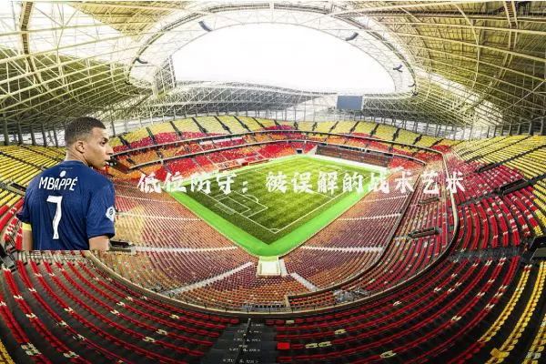 低位防守:被误解的战术艺术