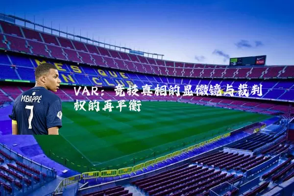 VAR:竞技真相的显微镜与裁判权的再平衡