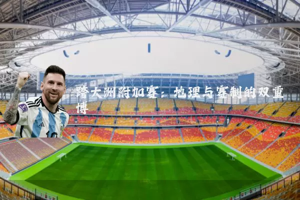 跨大洲附加赛：地理与赛制的双重博弈