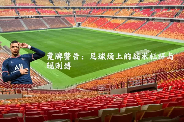 黄牌警告:足球场上的战术杠杆与规则博弈