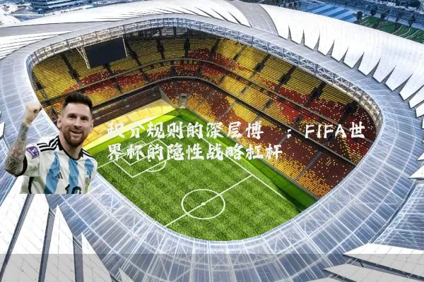 积分规则的深层博弈:FIFA世界杯的隐性战略杠杆