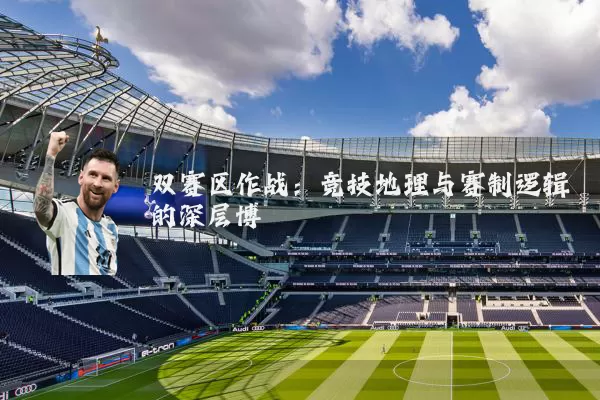 双赛区作战：竞技地理与赛制逻辑的深层博弈