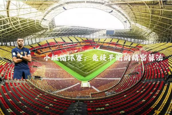 小组循环赛:竞技平衡的精密算法