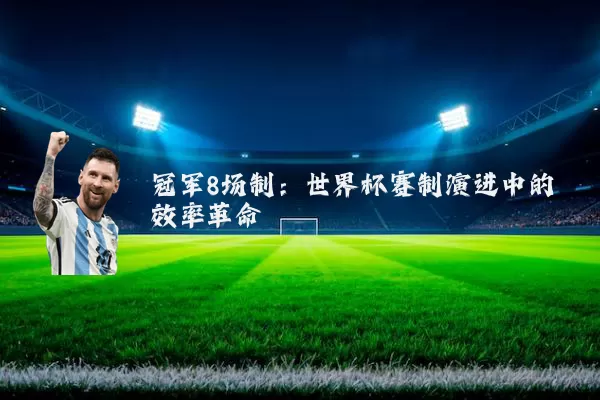 冠军8场制：世界杯赛制演进中的效率革命