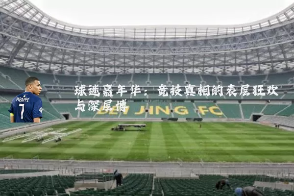 球迷嘉年华:竞技真相的表层狂欢与深层博弈