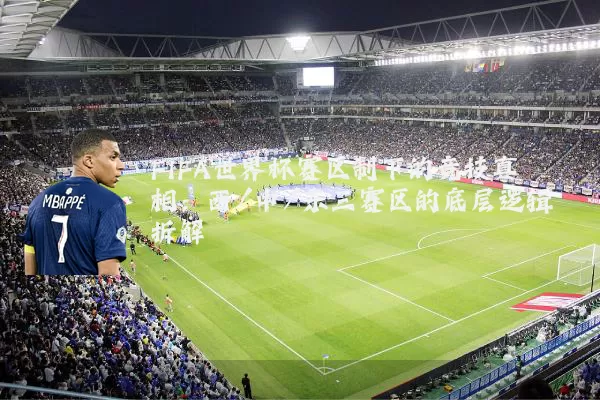 FIFA世界杯赛区制下的竞技真相：西/中/东三赛区的底层逻辑拆解