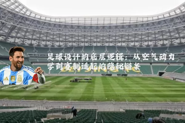 足球设计的底层逻辑:从空气动力学到赛制适配的隐秘链条