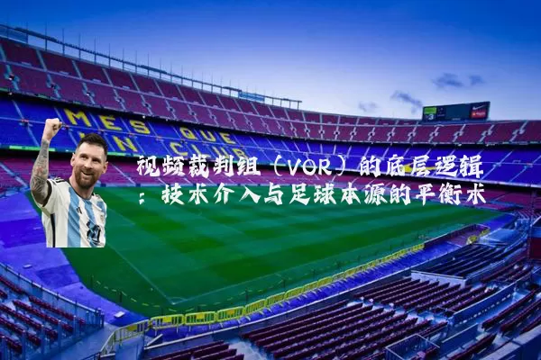 视频裁判组(VOR)的底层逻辑:技术介入与足球本源的平衡术