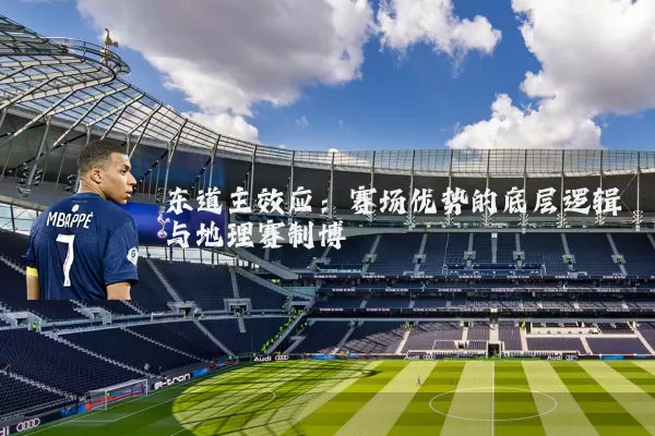 东道主效应:赛场优势的底层逻辑与地理赛制博弈