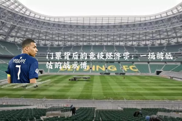门票背后的竞技经济学:一场被低估的战术博弈